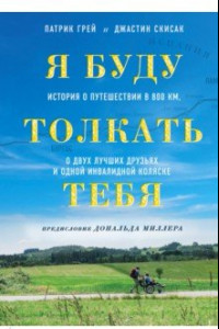 Книга Я буду толкать тебя. История о путешествии в 800 км, о двух лучших друзьях и одной инвалидной коляск