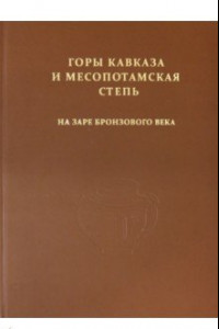 Книга Горы Кавказа и Месопотамская степь на заре бронзового века