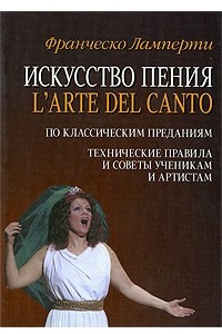 Книга Искусство пения. L`arte del canto. По классическим преданиям. Технические правила и советы ученикам и артистам