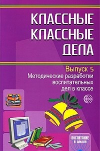 Книга Классные классные дела. Методические разработки воспитательных дел в классе. Выпуск 5