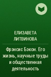 Книга Фрэнсис Бэкон. Его жизнь, научные труды и общественная деятельность