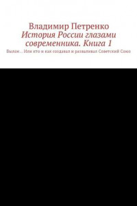 Книга История России глазами современника. Часть 1. Былое… Или кто и как создавал и разваливал Советский Союз