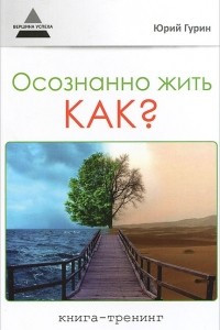 Книга Осознанно жить. Как? Книга-тренинг