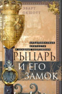 Книга Рыцарь и его замок. Средневековые крепости