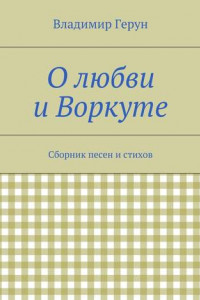 Книга О любви и Воркуте. Сборник песен и стихов