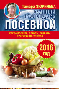 Книга Когда посеять, полить, собрать, приготовить урожай. Лунный календарь на 2016 год