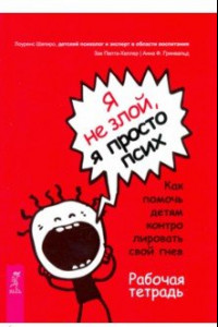 Книга Я не злой, я просто псих. Как помочь детям контролировать свой гнев. Рабочая тетрадь