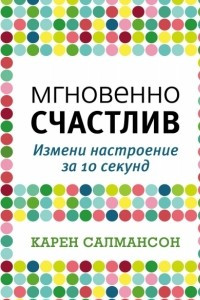 Книга Мгновенно счастлив. Измени настроение за 10 секунд