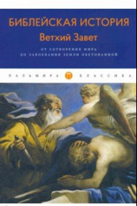 Книга Библейская История. Ветхий Завет. От сотворения мира до завоевания Земли обетованной