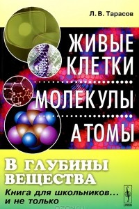 Книга В глубины вещества. Живые клетки, молекулы, атомы. Книга для школьников... и не только