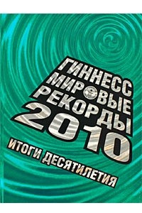 Книга Гиннесс. Мировые рекорды 2010. Итоги десятилетия