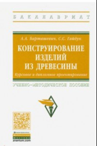 Книга Конструирование изделий из древесины. Курсовое и дипломное проектирование