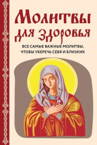 Книга Молитвы для здоровья. Все самые важные молитвы, чтобы уберечь себя и близких