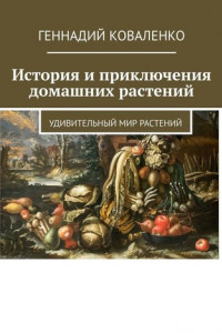 Книга История и приключения домашних растений. Удивительный мир растений