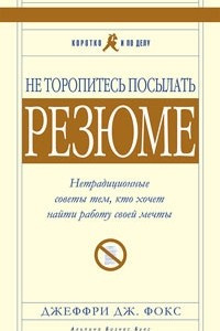 Книга Не торопитесь посылать резюме: Нетрадиционные советы тем, кто хочет найти работу своей мечты. 4-е изд