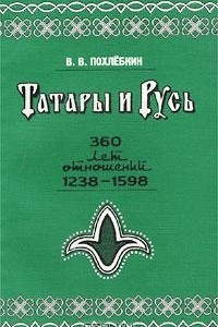 Книга Татары и Русь. 360 лет отношений Руси с татарскими государствами в XIII-XVI вв., 1238-1598 гг. (От битвы на реке Сить до покорения Сибири)