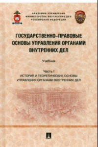 Книга Государственно-правовые основы управления органами внутренних дел. Часть I. Учебник