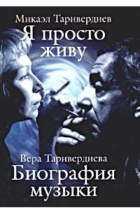 Книга Микаэл Таривердиев. Я просто живу. Вера Таривердиева. Биография музыки