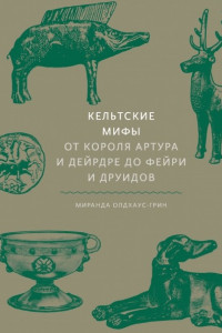 Книга Кельтские мифы. От Короля Артура и Дейрдре до фейри и друидов