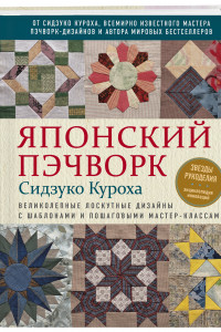 Книга Японский пэчворк Сидзуко Куроха. Великолепные лоскутные дизайны с шаблонами и пошаговыми мастер-классами