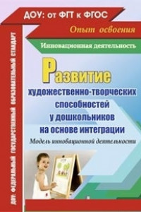 Книга Развитие художественно-творческих способностей у дошкольников на основе интеграции. Модель инновационной деятельности