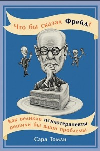 Книга Что бы сказал Фрейд? Как великие психотерапевты решили бы ваши проблемы