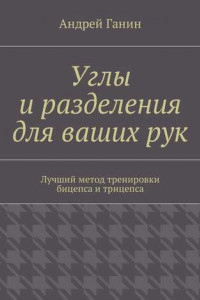 Книга Углы и разделения для ваших рук. Лучший метод тренировки бицепса и трицепса