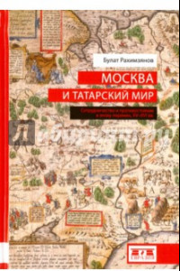 Книга Москва и татарский мир. Сотрудничество и противостояние в эпоху перемен. XV-XVI вв.