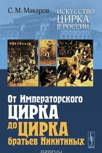 Книга Искусство цирка в России. От Императорского цирка до цирка братьев Никитиных