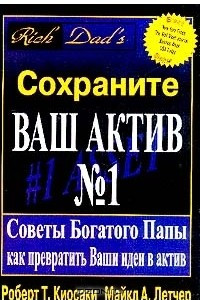 Книга Сохраните Ваш Актив №1. Советы Богатого Папы как превратить Ваши идеи в актив