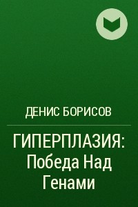 Книга ГИПЕРПЛАЗИЯ: Победа Над Генами