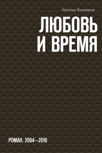 Книга Любовь и время. Роман. 2004-2019