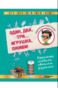 Книга Один, два, три. . . Игрушка, оживи! Простые модели своими руками