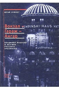 Книга Вокзал - Гараж - Ангар: Владимир Набоков и поэтика русского урбанизма