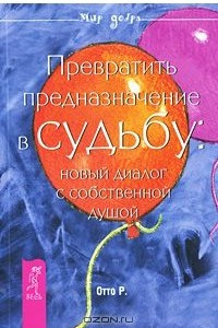 Книга Превратить предназначение в судьбу. Новый диалог с собственной душой