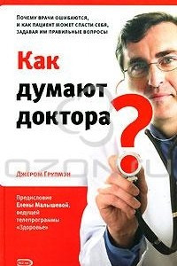 Книга Как думают доктора? Почему врачи ошибаются, и как пациент может спасти себя, задавая им правильные вопросы