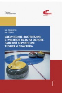 Книга Физическое воспитание студентов вуза на основе занятий кёрлингом. Теория и практика