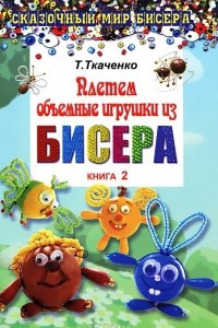 Книга Плетем объемные игрушки из бисера. Книга 2