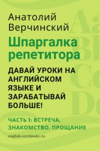 Книга Шпаргалка репетитора: давай уроки на английском языке и зарабатывай больше! Часть 1: встреча, знакомство, прощание