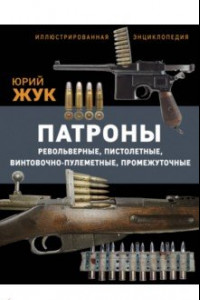 Книга Патроны. Револьверные,пистолетные,винтовочно-пулеметные,промежуточные. Иллюстрированная энциклопедия