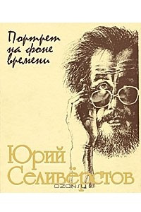 Книга Юрий Селиверстов. Портрет на фоне времени