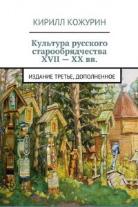 Книга Культура русского старообрядчества XVII – XX вв. Издание третье, дополненное