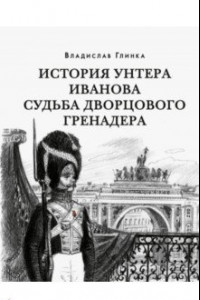 Книга История унтера Иванова. Судьба дворцового гренадера