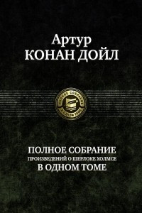 Книга Артур Конан Дойл. Полное собрание произведений о Шерлоке Холмсе в одном томе