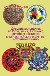 Книга Древние календари: на Руси, майя, Тиуанако, древнеегипетские, древнекитайские и другие – источники знаний