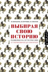 Книга Выбирая свою историю. Развилки на пути России: от Рюриковичей до олигархов