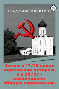 Книга Зачем в 17-18 веках переписали историю, а в 20-21 – замалчивают «Новую хронологию»