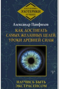 Книга Как достигать самых желанных целей. Уроки древней силы. Научись быть экстрасенсом