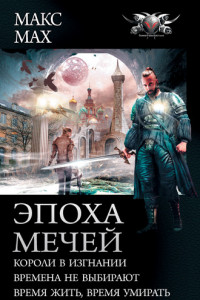 Книга Эпоха мечей: Короли в изгнании. Времена не выбирают. Время жить, время умирать