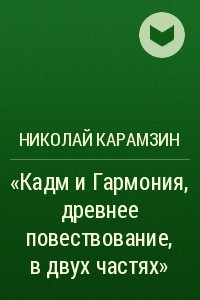 Книга ?Кадм и Гармония, древнее повествование, в двух частях?